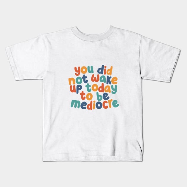 You Did Not Wake Up Today to Be Mediocre by The Motivated Type in red yellow green and blue Kids T-Shirt by MotivatedType